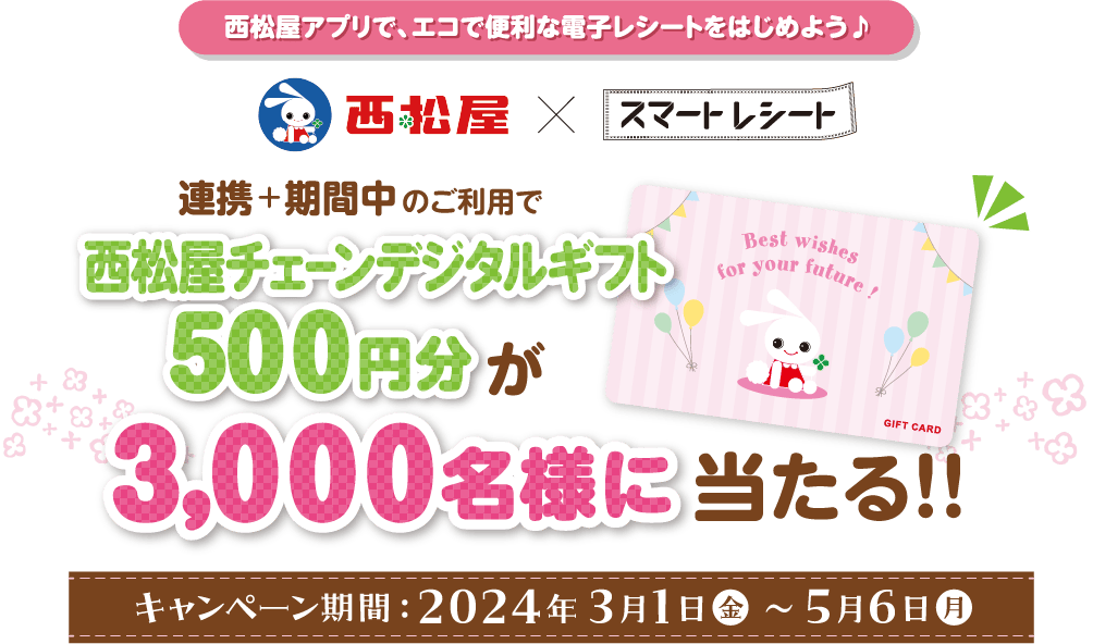 西松屋アプリで、エコで便利な電子レシートをはじめよう♪ 連携+期間中のご利用で西松屋チェーンデジタルギフト500円分が8,000名様に当たる！！　キャンペーン期間　2024年3月1日㊎～5月6日㊊