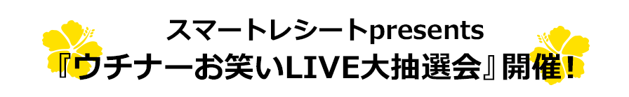 スマートレシートpresents『ウチナーお笑いLIVE大抽選会』開催！